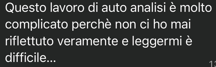 Questo lavoro di auto analisi è molto complicato perché non ci ho mai riflettuto veramente e leggermi è difficile...